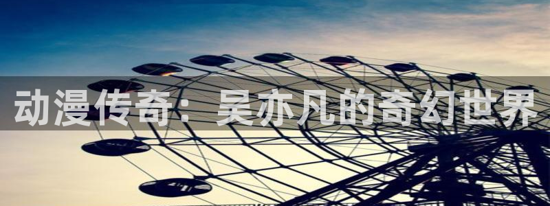 .omofun：动漫传奇：吴亦凡的奇幻世界
