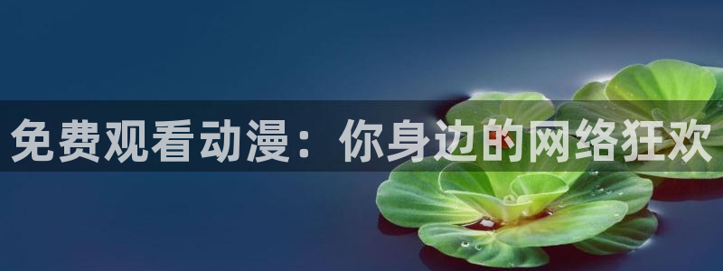 omofun全新版官网入口：免费观看动漫：你身边的网络狂欢