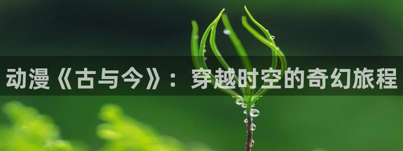 omofun复活版：动漫《古与今》：穿越时空的奇幻旅程