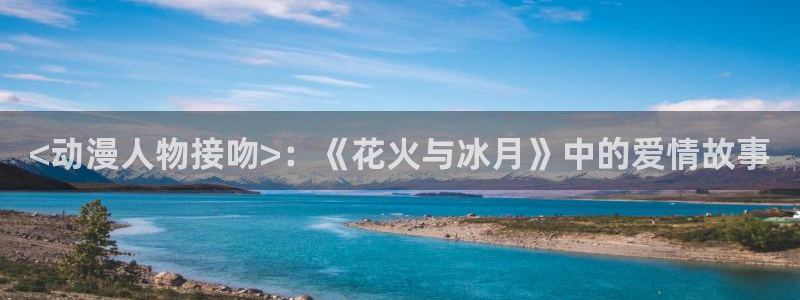 omofun老版本：<动漫人物接吻>：《花火与冰月》中的爱情故事